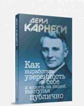 Книга Карнеги Д. Как выработать уверенность в себе и влиять на людей,выступая публично, б-7985, Баград.рф